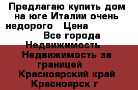 Предлагаю купить дом на юге Италии очень недорого › Цена ­ 1 900 000 - Все города Недвижимость » Недвижимость за границей   . Красноярский край,Красноярск г.